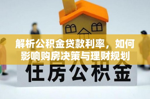 龙州解析公积金贷款利率，如何影响购房决策与理财规划