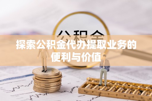 龙州探索公积金代办提取业务的便利与价值
