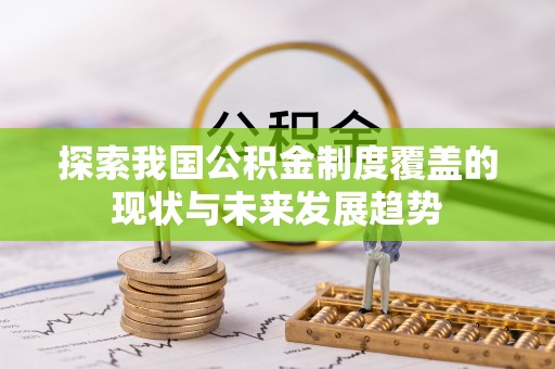 龙州探索我国公积金制度覆盖的现状与未来发展趋势
