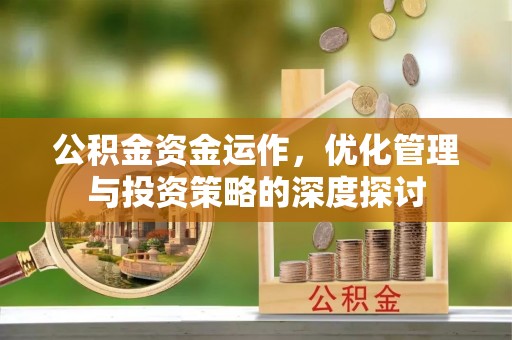 龙州公积金资金运作，优化管理与投资策略的深度探讨