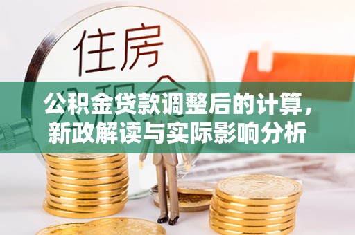 龙州公积金贷款调整后的计算，新政解读与实际影响分析