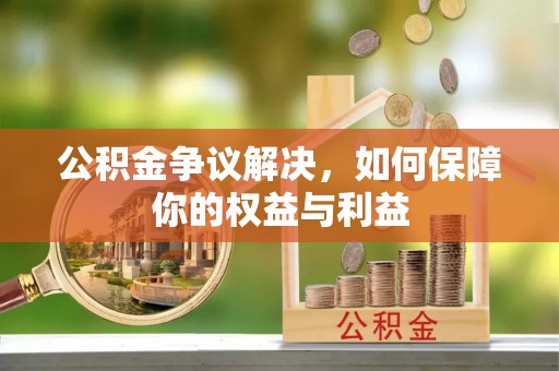 龙州公积金争议解决，如何保障你的权益与利益