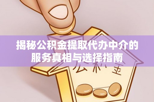 龙州揭秘公积金提取代办中介的服务真相与选择指南