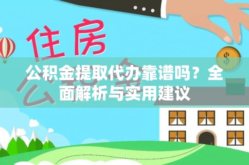 龙州公积金提取代办靠谱吗？全面解析与实用建议