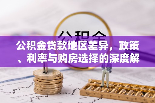 龙州公积金贷款地区差异，政策、利率与购房选择的深度解析