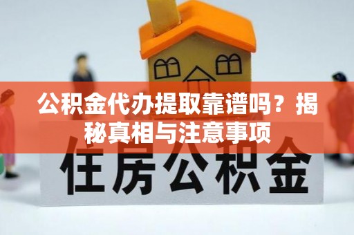 龙州公积金代办提取靠谱吗？揭秘真相与注意事项
