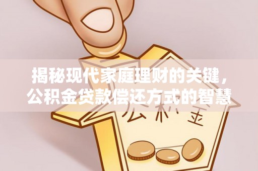 龙州揭秘现代家庭理财的关键，公积金贷款偿还方式的智慧选择