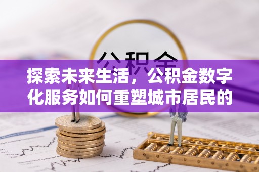 龙州探索未来生活，公积金数字化服务如何重塑城市居民的财务管理