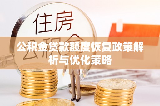 龙州公积金贷款额度恢复政策解析与优化策略
