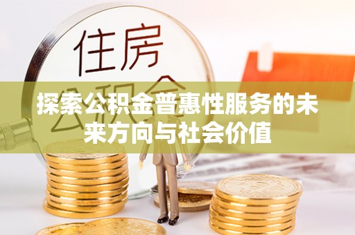 龙州探索公积金普惠性服务的未来方向与社会价值