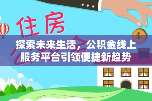 龙州探索未来生活，公积金线上服务平台引领便捷新趋势