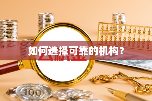龙州如何选择可靠的机构？