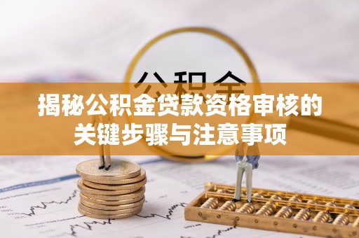 龙州揭秘公积金贷款资格审核的关键步骤与注意事项