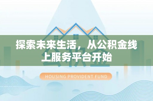 龙州探索未来生活，从公积金线上服务平台开始