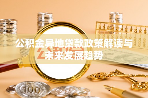 龙州公积金异地贷款政策解读与未来发展趋势