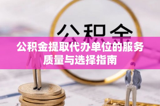 龙州公积金提取代办单位的服务质量与选择指南