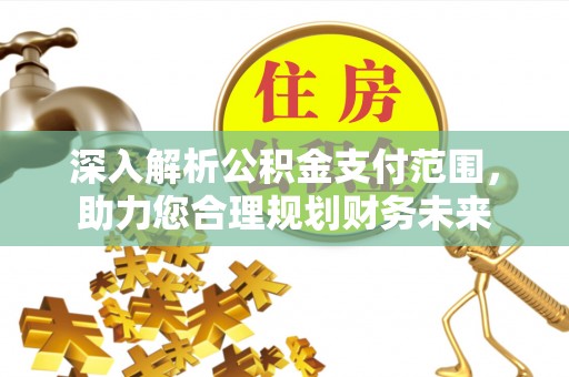 龙州深入解析公积金支付范围，助力您合理规划财务未来