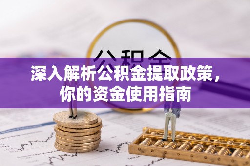 龙州深入解析公积金提取政策，你的资金使用指南