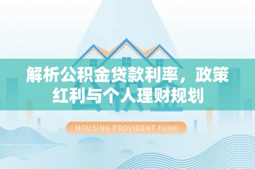 龙州解析公积金贷款利率，政策红利与个人理财规划