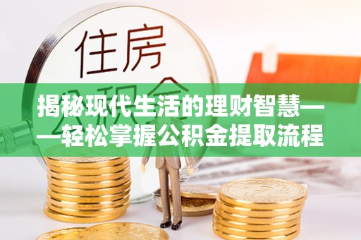 龙州揭秘现代生活的理财智慧——轻松掌握公积金提取流程的实用指南