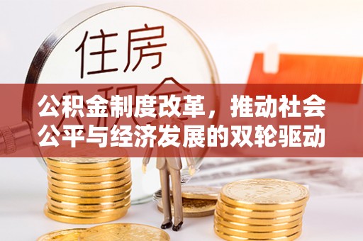 龙州公积金制度改革，推动社会公平与经济发展的双轮驱动