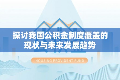 龙州探讨我国公积金制度覆盖的现状与未来发展趋势