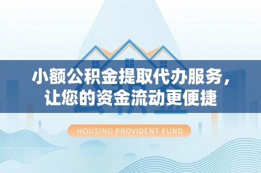 龙州小额公积金提取代办服务，让您的资金流动更便捷