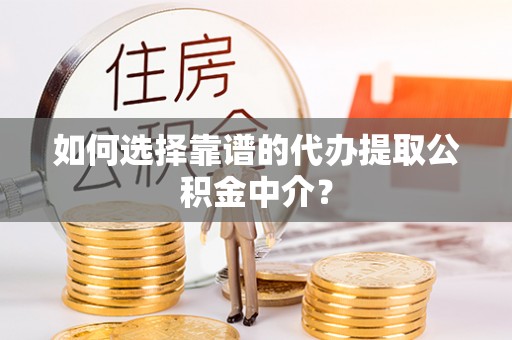 龙州如何选择靠谱的代办提取公积金中介？