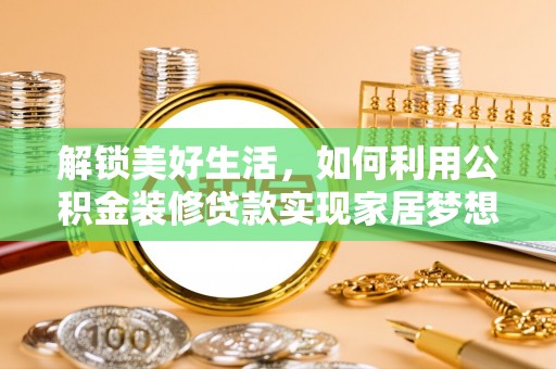 龙州解锁美好生活，如何利用公积金装修贷款实现家居梦想