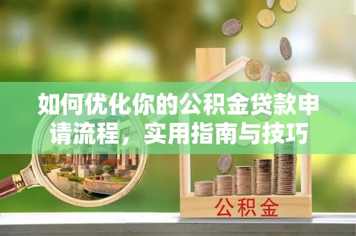 龙州如何优化你的公积金贷款申请流程，实用指南与技巧