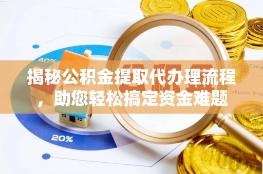 龙州揭秘公积金提取代办理流程，助您轻松搞定资金难题