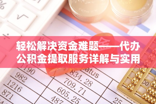 龙州轻松解决资金难题——代办公积金提取服务详解与实用指南
