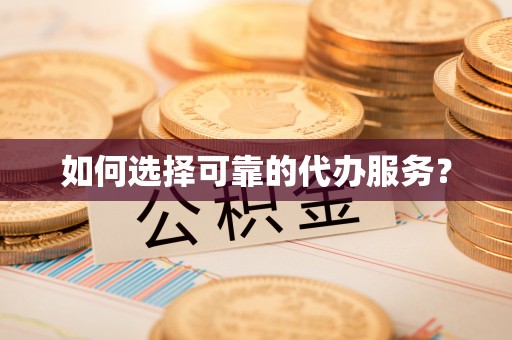 龙州如何选择可靠的代办服务？