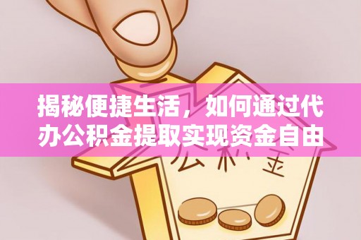 龙州揭秘便捷生活，如何通过代办公积金提取实现资金自由