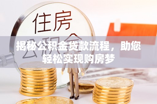 龙州揭秘公积金贷款流程，助您轻松实现购房梦