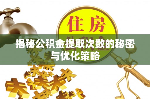 龙州揭秘公积金提取次数的秘密与优化策略