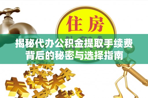 龙州揭秘代办公积金提取手续费背后的秘密与选择指南