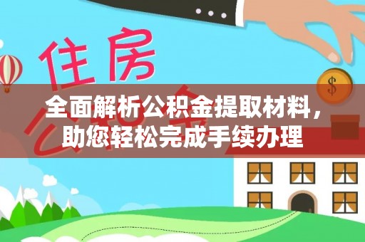 龙州全面解析公积金提取材料，助您轻松完成手续办理