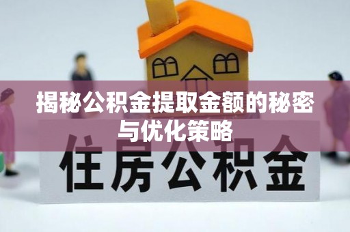 龙州揭秘公积金提取金额的秘密与优化策略