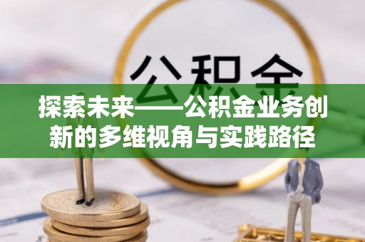 龙州探索未来——公积金业务创新的多维视角与实践路径
