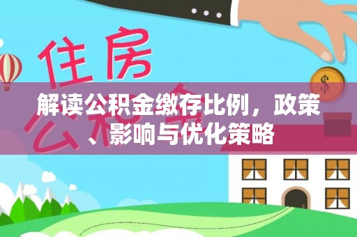 龙州解读公积金缴存比例，政策、影响与优化策略