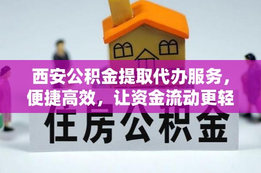 龙州西安公积金提取代办服务，便捷高效，让资金流动更轻松