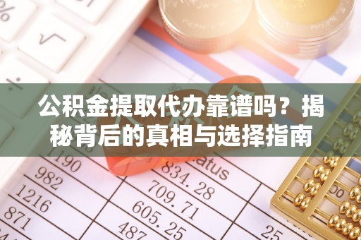 龙州公积金提取代办靠谱吗？揭秘背后的真相与选择指南
