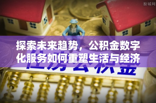 龙州探索未来趋势，公积金数字化服务如何重塑生活与经济