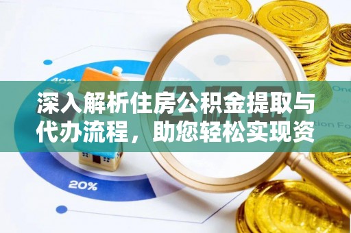 龙州深入解析住房公积金提取与代办流程，助您轻松实现资金利用最大化
