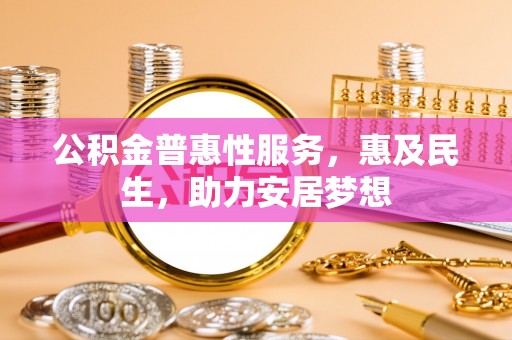 龙州公积金普惠性服务，惠及民生，助力安居梦想