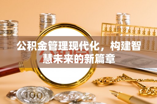 龙州公积金管理现代化，构建智慧未来的新篇章
