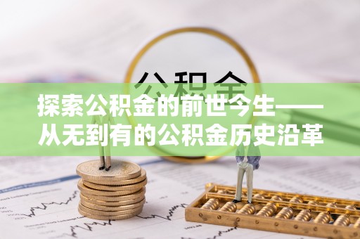 龙州探索公积金的前世今生——从无到有的公积金历史沿革