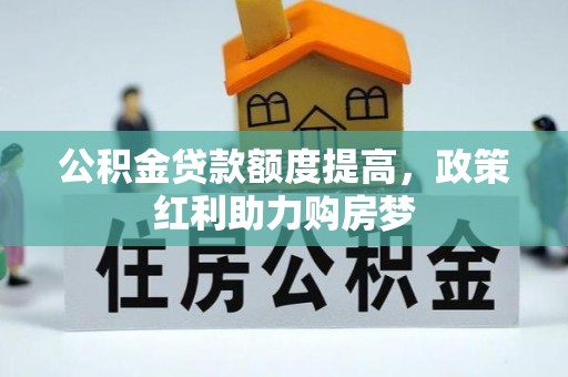 龙州公积金贷款额度提高，政策红利助力购房梦