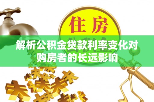 龙州解析公积金贷款利率变化对购房者的长远影响